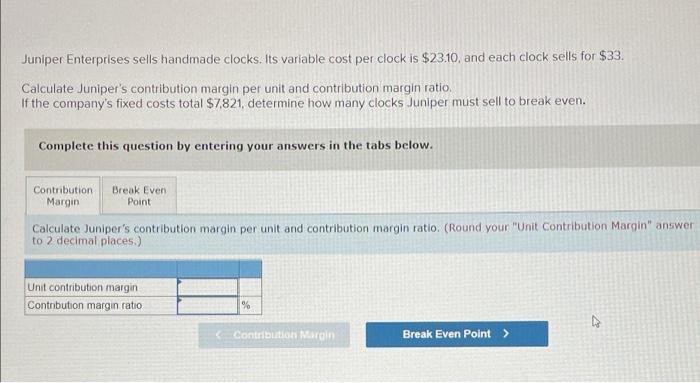 plz help Juniper Enterprises sells handmade clocks. Its variable cost per clock