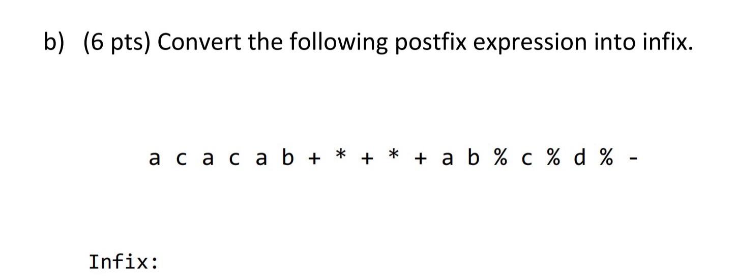 b)(6 pts) Convert the following postfix expression into infix. a a