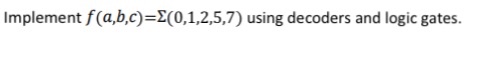  Implement f(a,b,c)=E(0,1,2,5,7) using decoders and logic gates