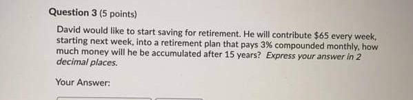  Question 3 (5 points) David would like to start saving for