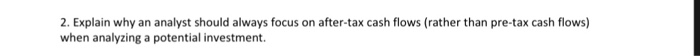  2. Explain why an analyst should always focus on after-tax cash