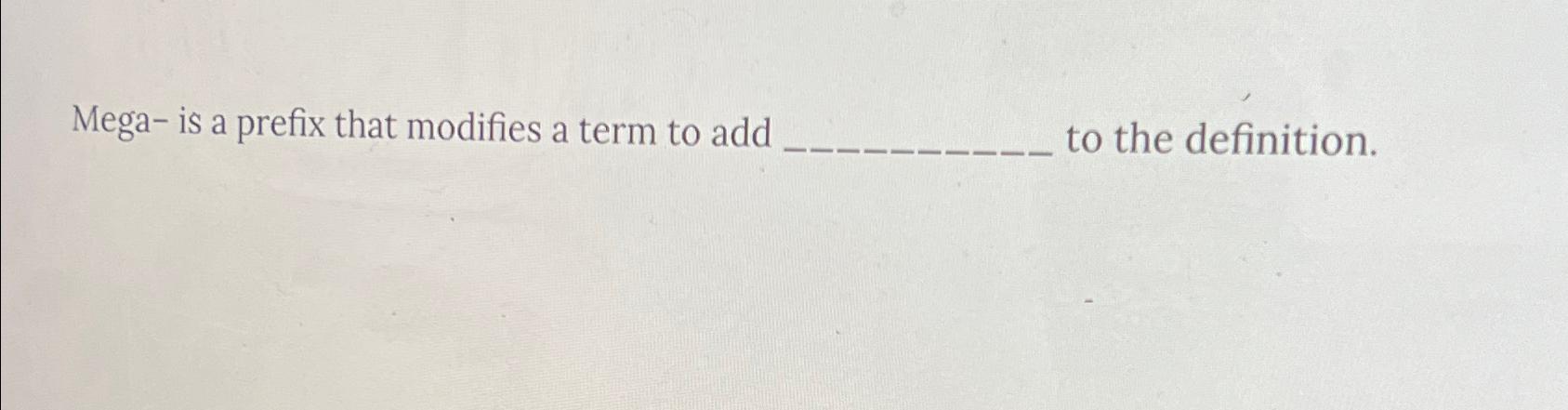  Mega- is a prefix that modifies a term to add to