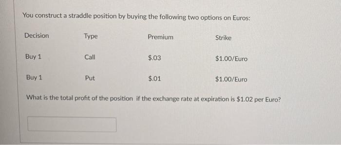  You construct a straddle position by buying the following two options