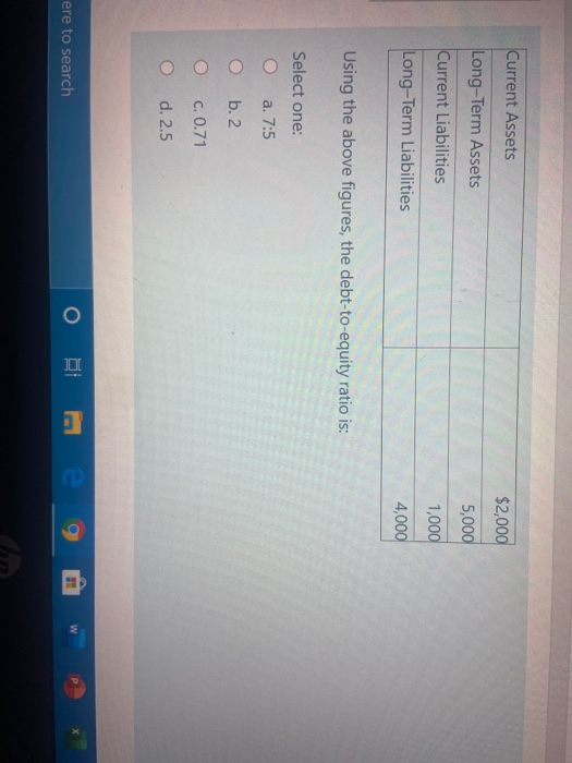  Current Assets $2,000 Long-Term Assets 5,000 Current Liabilities 1,000 Long-Term Liabilities
