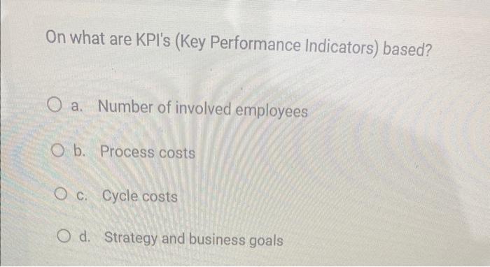  On what are KPI's (Key Performance Indicators) based? a. Number of