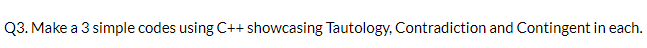  Make a 3 simple codes using C++ showcasing Tautology, Contradiction and
