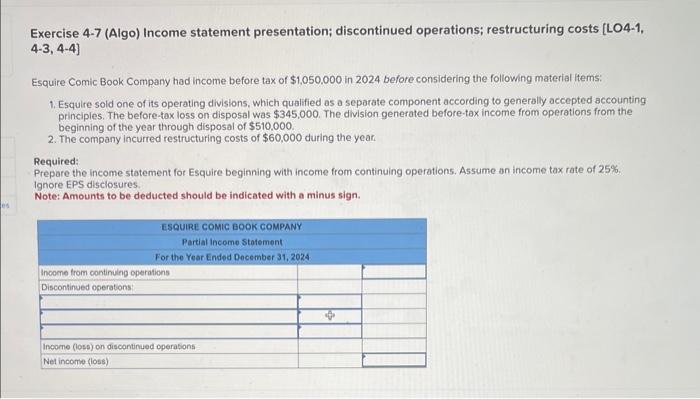  Exercise 4-7 (Algo) Income statement presentation; discontinued operations; restructuring costs [LO4-1,
