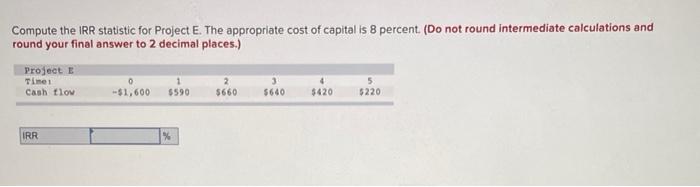  Compute the IRR statistic for Project E. The appropriate cost of