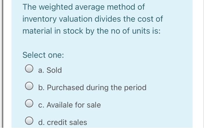  The weighted average method of inventory valuation divides the cost of