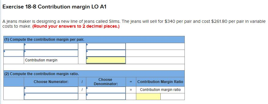  Exercise 18-8 Contribution margin LO A1 A jeans maker is designing