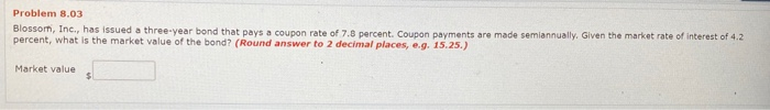  Problem 8.03 Blossom, Inc., has issued a three-year bond that pays