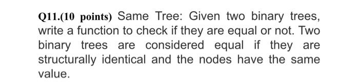  Q11.(10 points) Same Tree: Given two binary trees, write a function