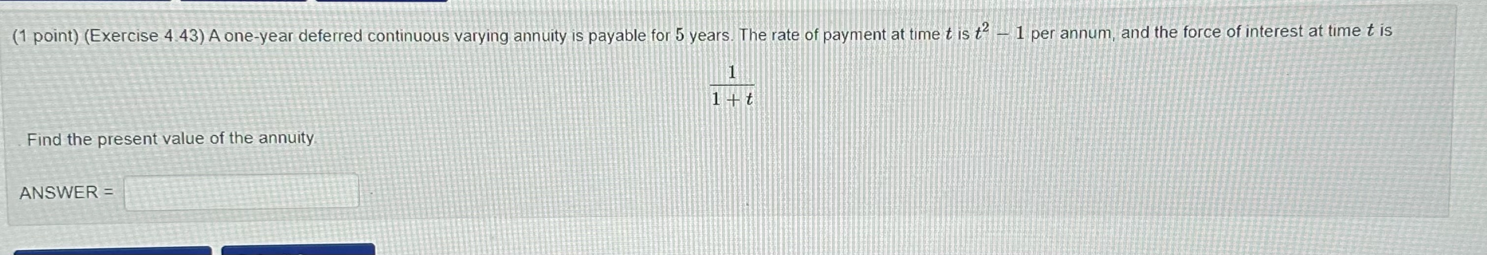  (1 point) (Exercise 4.43) A one-year deferred continuous varying annuity is