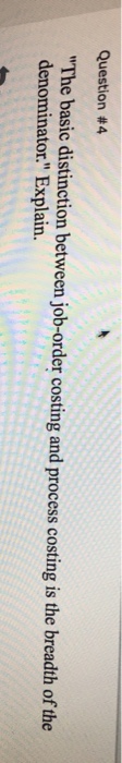  Question #4 "The basic distinction between job-order costing and process costing