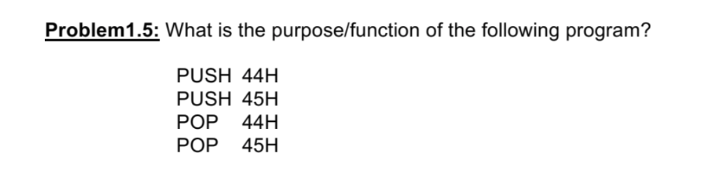 Problem1.5: What is the purpose/function of the following program? PUSH 44H