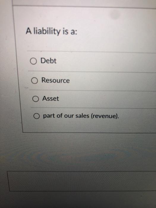  A liability is a: Debt Resource O Asset O part of