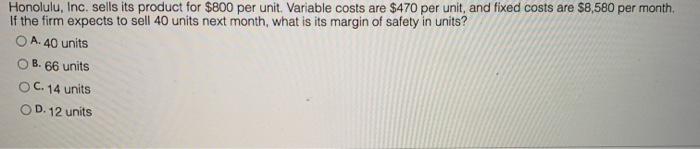  Honolulu, Inc. sells its product for $800 per unit. Variable costs