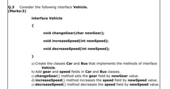  Q.3 Consider the following interface Vehicle. (Marks:3) interface Vehicle \{ void