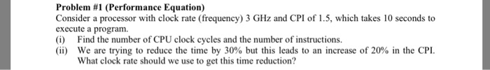  Problem #1 (Performance Equation) Consider a processor with clock rate (frequency)