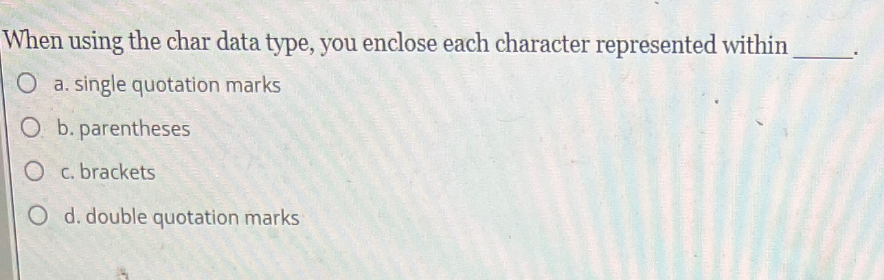  When using the char data type, you enclose each character represented