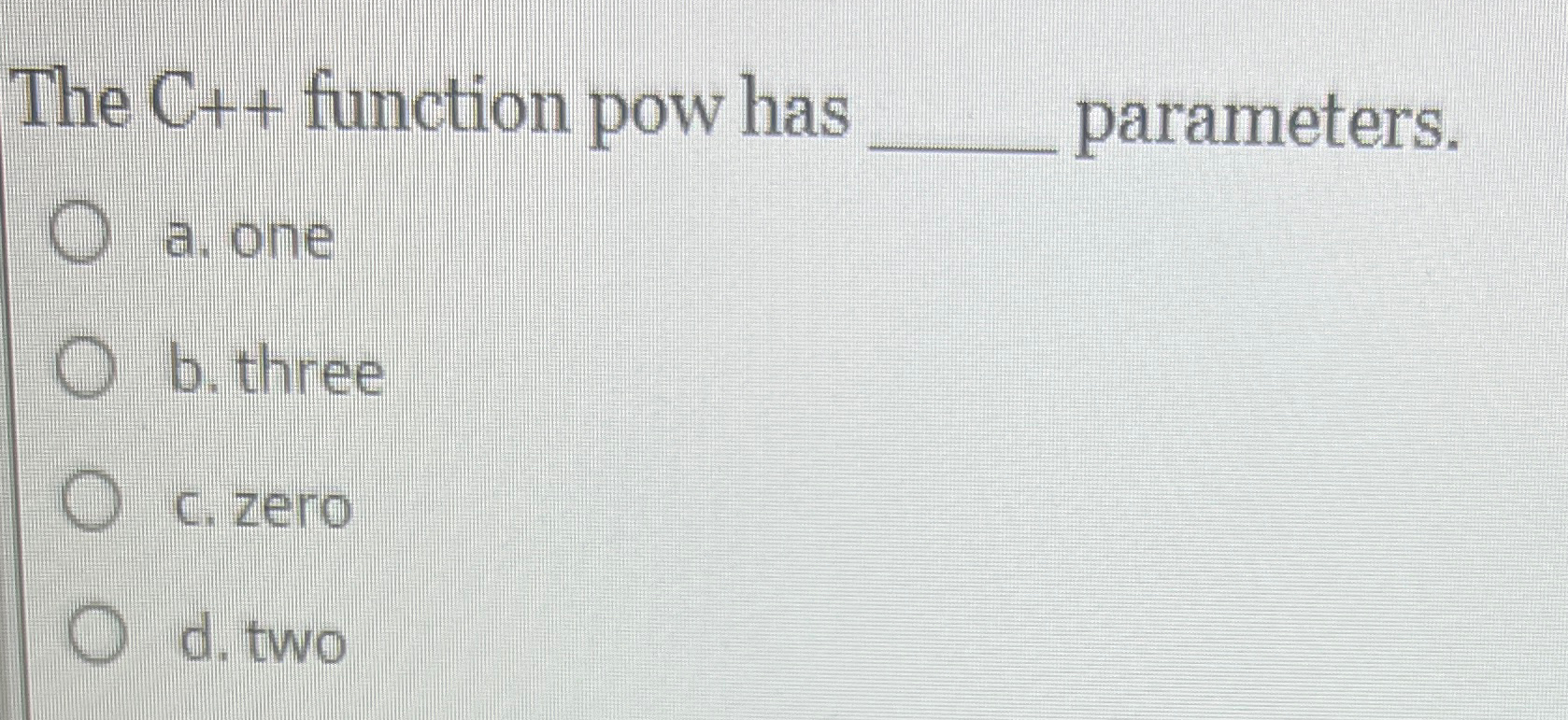  The C++ function pow has parameters. a. one b. three c.