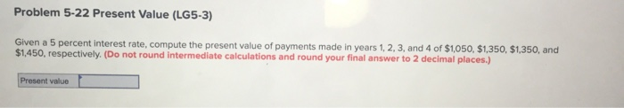  i need help anyone Problem 5-22 Present Value (LG5-3) Given a