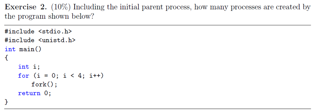  Exercise 2. (10%) Including the initial parent process, how many processes