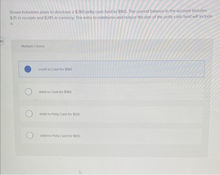  Brown Industries plans to decrease a $380 petty cash fund to