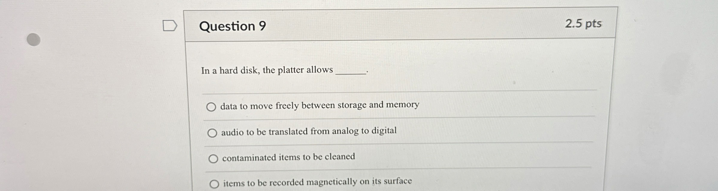  Question 9 2.5 pts In a hard disk, the platter allows