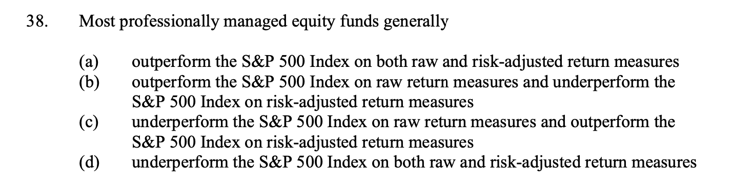  38. Most professionally managed equity funds generally (a) (b) (c) outperform