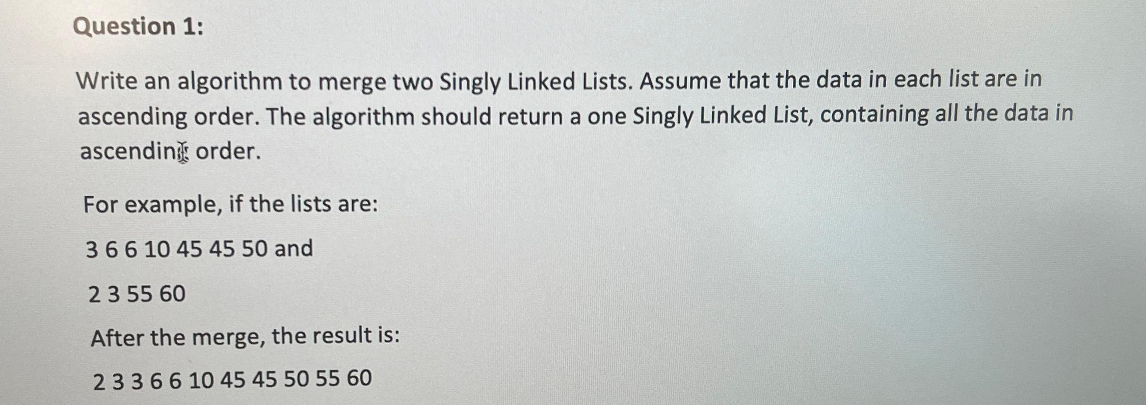  Question 1: Write an algorithm to merge two Singly Linked Lists.