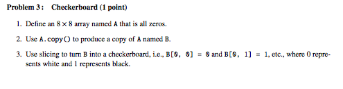 Complete the following using python. Problem 3: Checkerboard (1 point) 1. Define