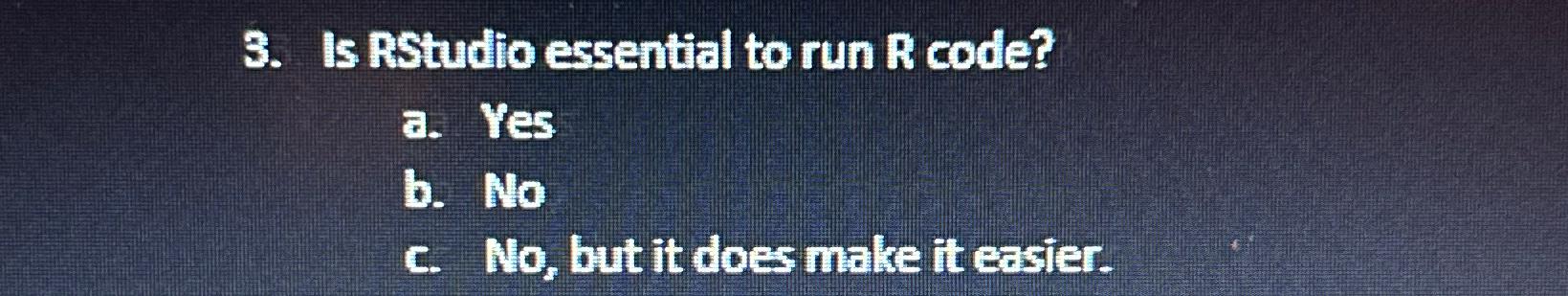 Is RStudio essential to run R code? a. Yes b. No