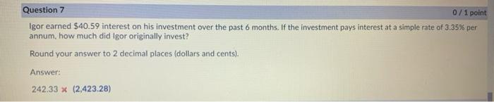  Question 7 0/1 point Igor earned $40.59 interest on his investment