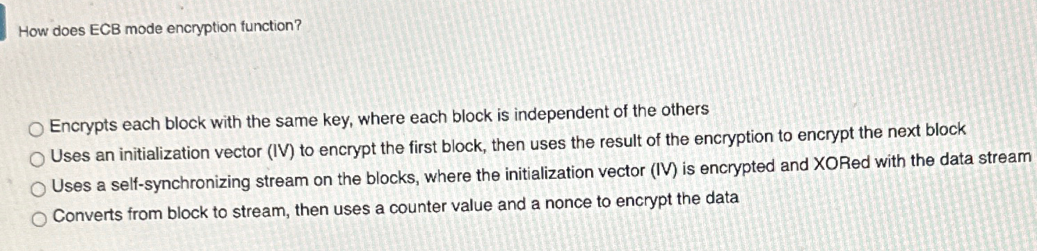  How does ECB mode encryption function? Encrypts each block with the
