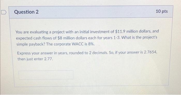  Question 2 10 pts You are evaluating a project with an