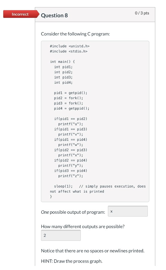  Incorrect 0/3 pts Question 8 Consider the following C program: #include