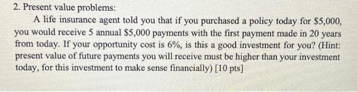  2. Present value problems: A life insurance agent told you that