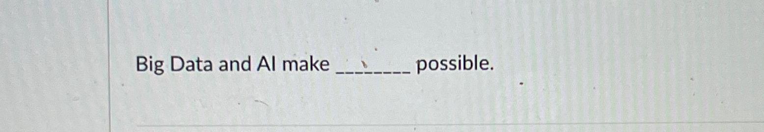  Big Data and Al make possible. 