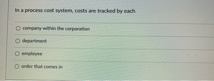  In a process cost system, costs are tracked by each O
