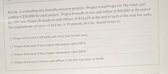  Ace Inc. is evaluating two mutually exclusive projects-Project A and Project
