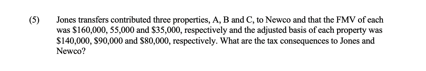  (5) Jones transfers contributed three properties, A, B and C, to