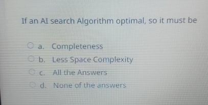  If an Al search Algorithm optimal, so it must be a.
