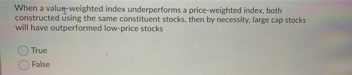  When a value weighted index underperforms a price-weighted index, both constructed