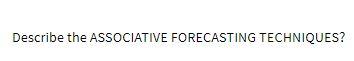  Describe the ASSOCIATIVE FORECASTING TECHNIQUES