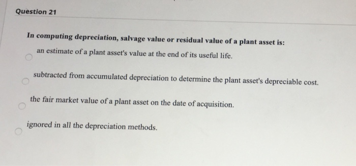  Question 21 In computing depreciation, salvage value or residual value of
