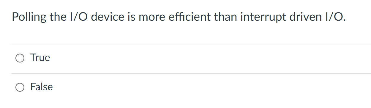  Polling the I/O device is more efficient than interrupt driven I/O.
