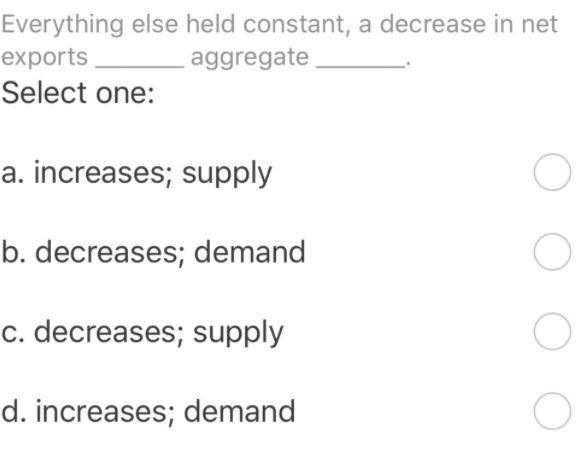  Everything else held constant, a decrease in net exports aggregate Select