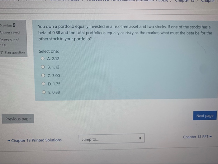  pter Question 9 Answer saved You own a portfolio equally invested
