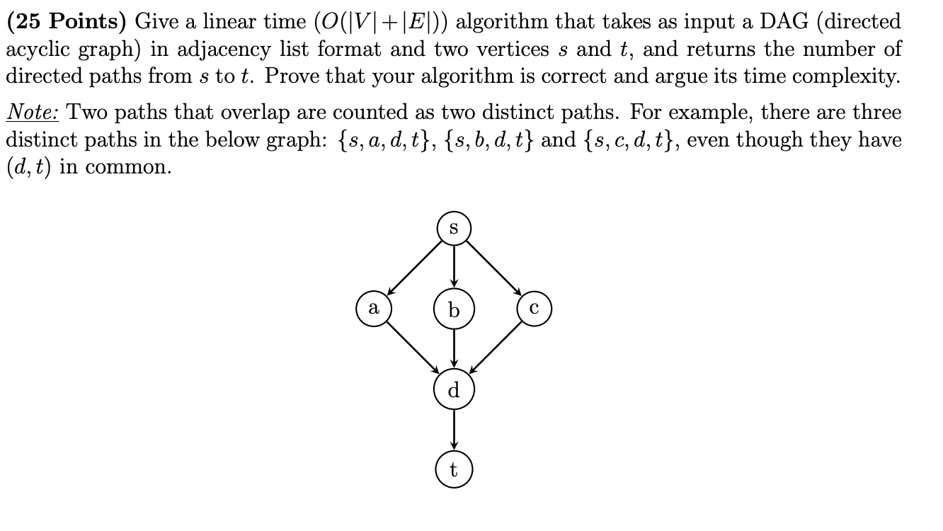  (25 Points) Give a linear time (O(V|+E)) algorithm that takes as
